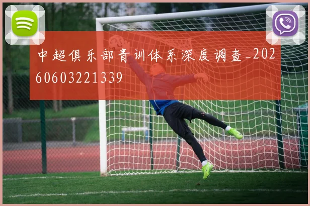 中超俱乐部青训体系深度调查_20260603221339