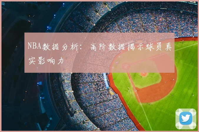 NBA数据分析:高阶数据揭示球员真实影响力