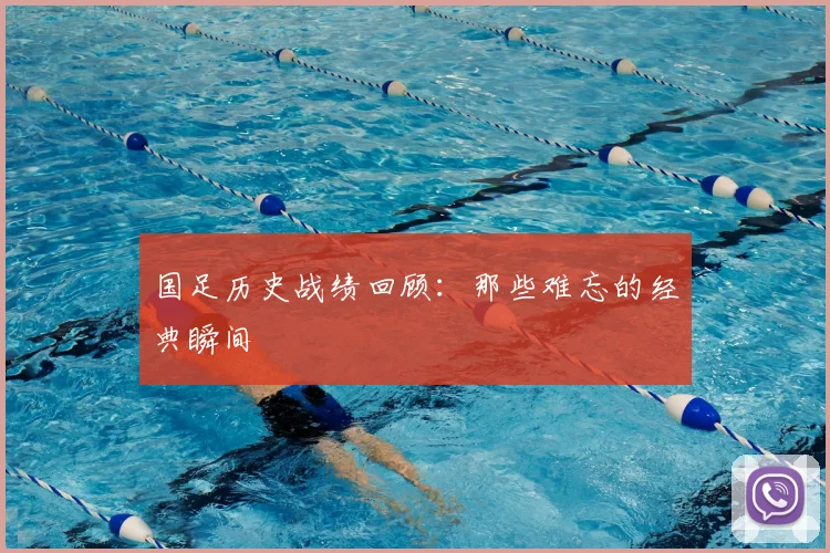 国足历史战绩回顾:那些难忘的经典瞬间