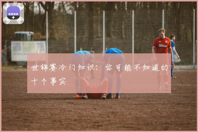世锦赛冷门知识：你可能不知道的十个事实