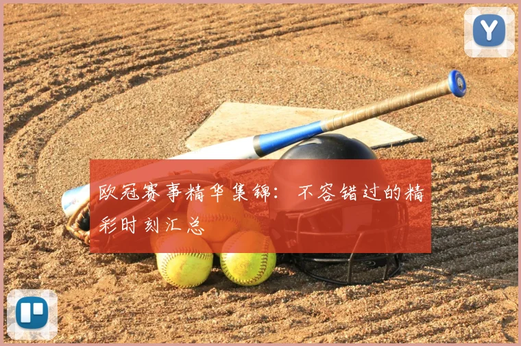 欧冠赛事精华集锦：不容错过的精彩时刻汇总