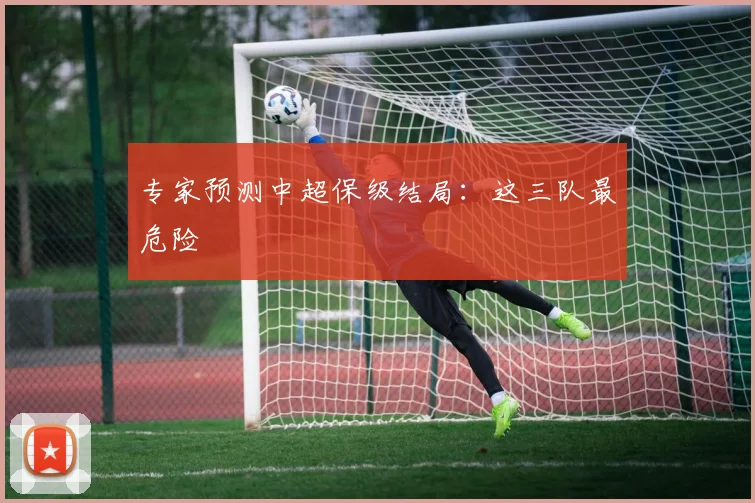 专家预测中超保级结局：这三队最危险