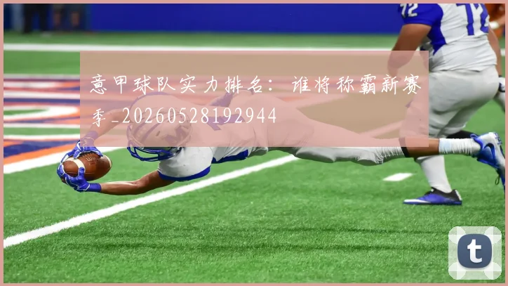 意甲球队实力排名：谁将称霸新赛季_20260528192944