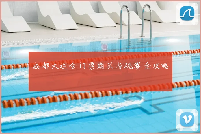 成都大运会门票购买与观赛全攻略