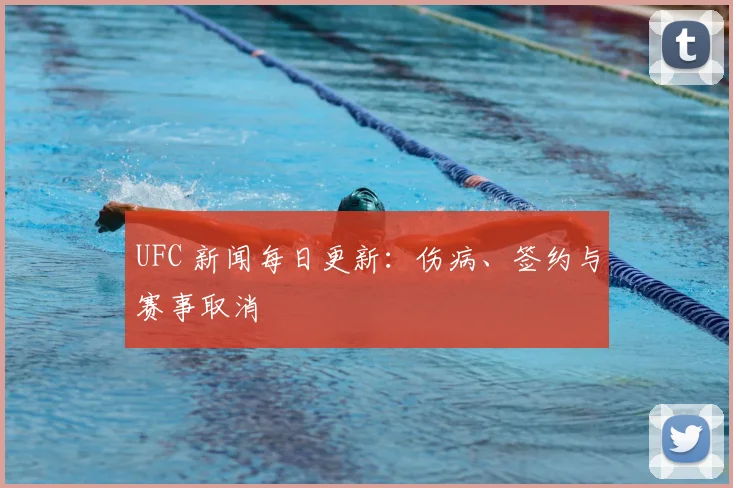 UFC 新闻每日更新:伤病、签约与赛事取消