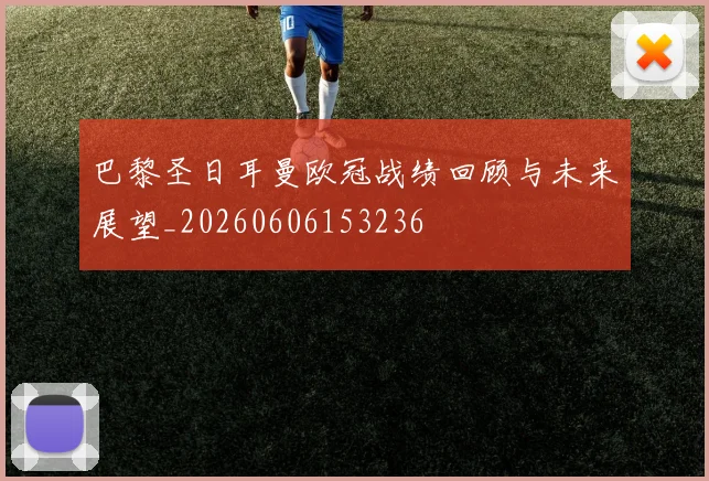 巴黎圣日耳曼欧冠战绩回顾与未来展望_20260606153236