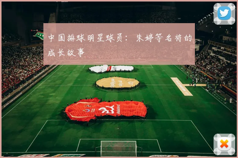 中国排球明星球员：朱婷等名将的成长故事
