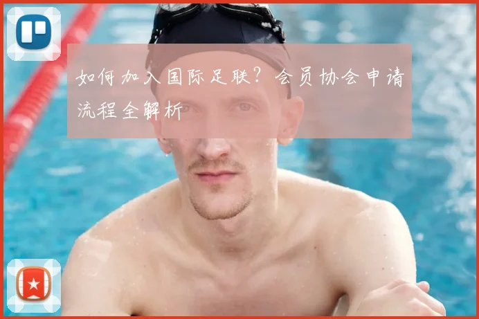 如何加入国际足联？会员协会申请流程全解析