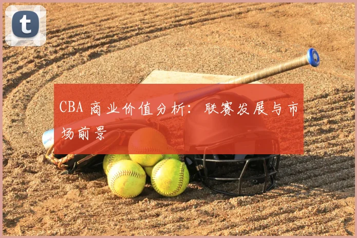 CBA 商业价值分析:联赛发展与市场前景