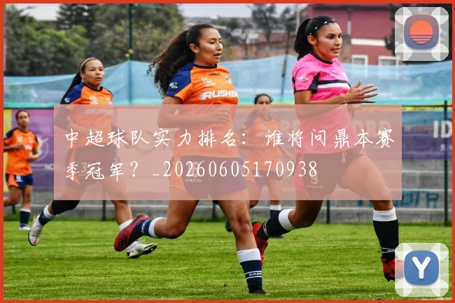 中超球队实力排名：谁将问鼎本赛季冠军？_20260605170938