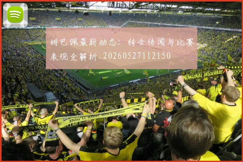 姆巴佩最新动态：转会传闻与比赛表现全解析_20260527112150