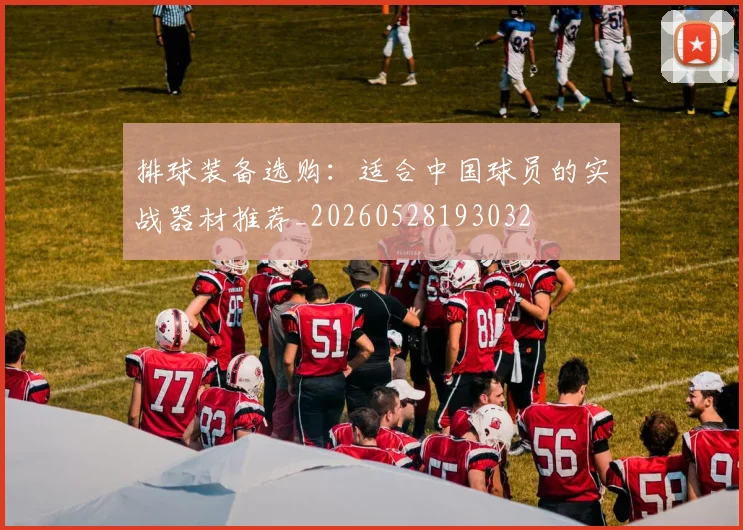 排球装备选购:适合中国球员的实战器材推荐_20260528193032