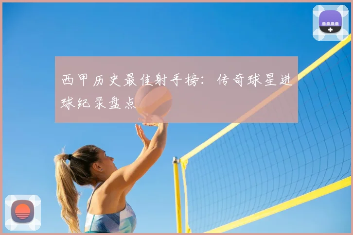 西甲历史最佳射手榜：传奇球星进球纪录盘点