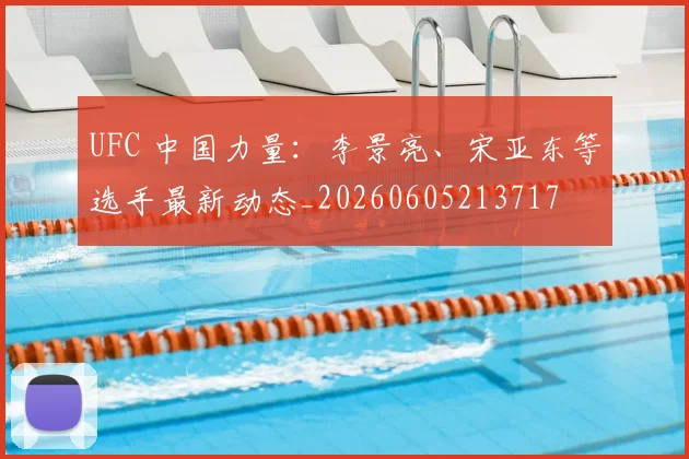 UFC 中国力量:李景亮、宋亚东等选手最新动态_20260605213717