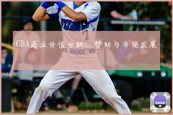 CBA商业价值分析：赞助与市场发展