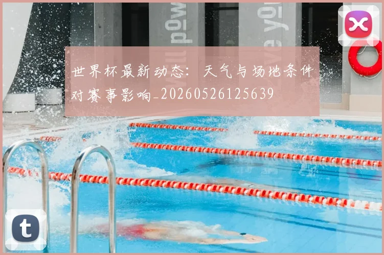 世界杯最新动态：天气与场地条件对赛事影响_20260526125639