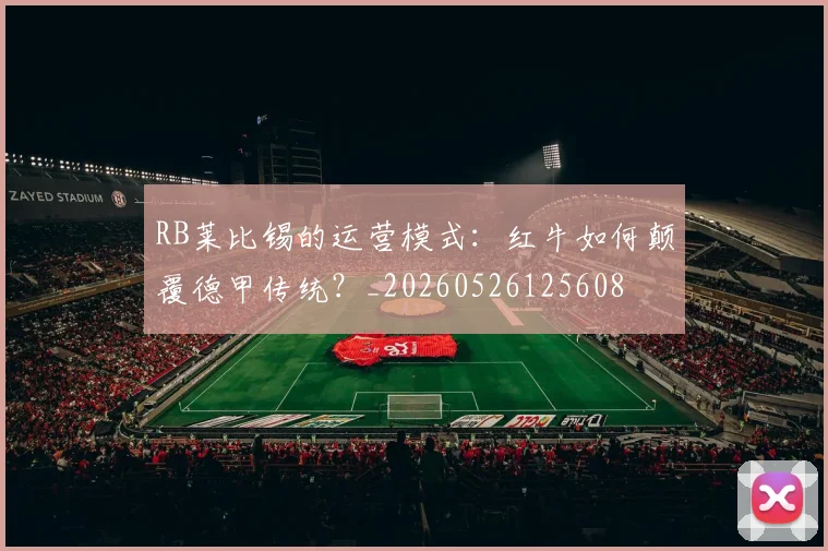 RB莱比锡的运营模式：红牛如何颠覆德甲传统？_20260526125608