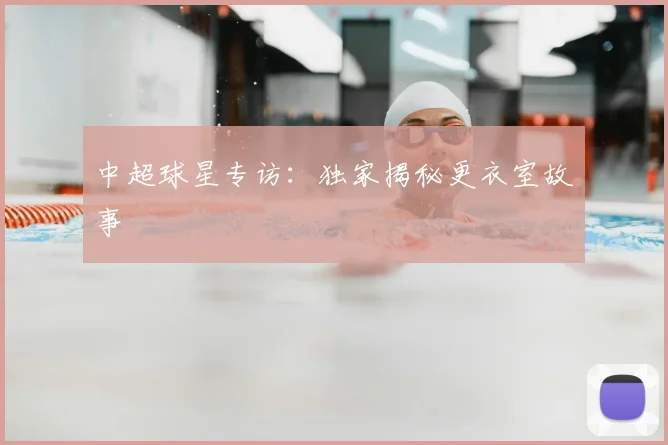 中超球星专访:独家揭秘更衣室故事