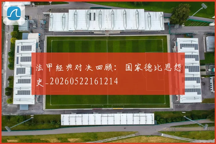 法甲经典对决回顾：国家德比恩怨史_20260522161214