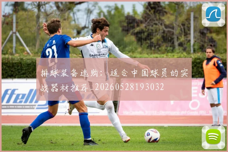 排球装备选购：适合中国球员的实战器材推荐_20260528193032