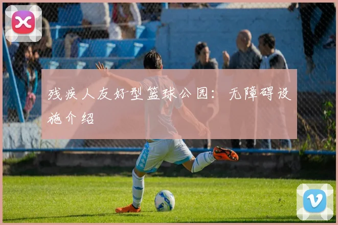 残疾人友好型篮球公园:无障碍设施介绍