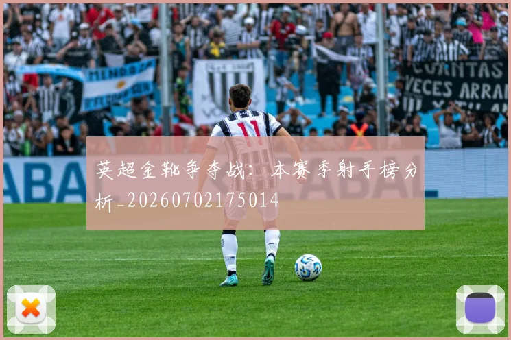 英超金靴争夺战：本赛季射手榜分析_20260702175014