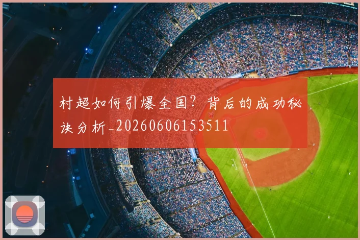村超如何引爆全国?背后的成功秘诀分析_20260606153511