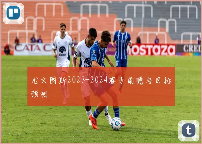 尤文图斯2023-2024赛季前瞻与目标预测