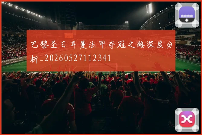 巴黎圣日耳曼法甲夺冠之路深度分析_20260527112341