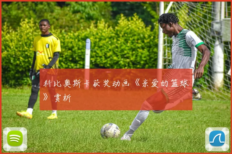 科比奥斯卡获奖动画《亲爱的篮球》赏析