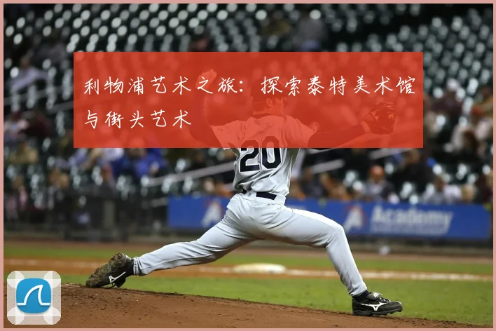 利物浦艺术之旅:探索泰特美术馆与街头艺术