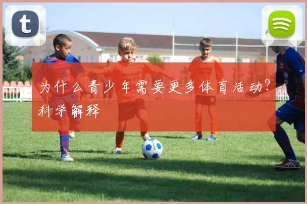 为什么青少年需要更多体育活动？科学解释