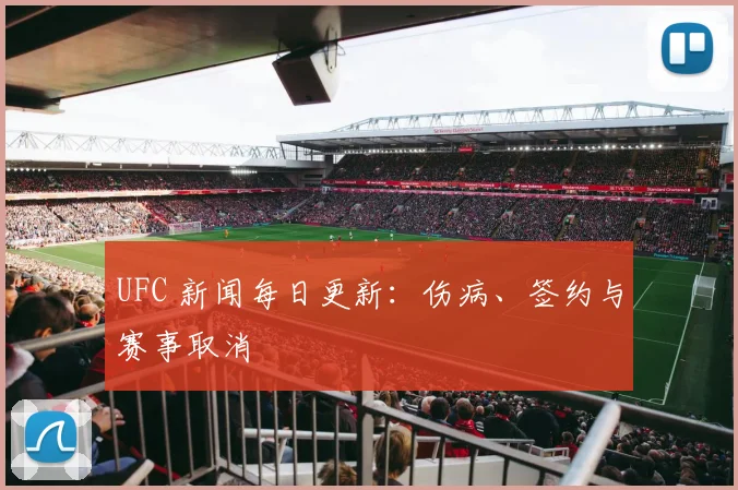 UFC 新闻每日更新：伤病、签约与赛事取消