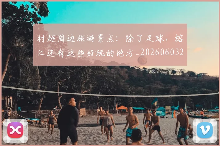 村超周边旅游景点：除了足球，榕江还有这些好玩的地方_20260603222442