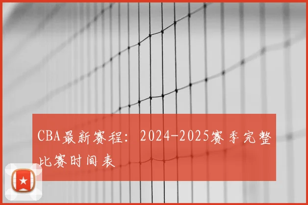 CBA最新赛程:2024-2025赛季完整比赛时间表