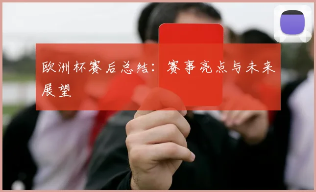 欧洲杯赛后总结：赛事亮点与未来展望