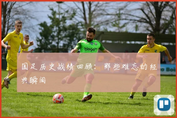 国足历史战绩回顾:那些难忘的经典瞬间