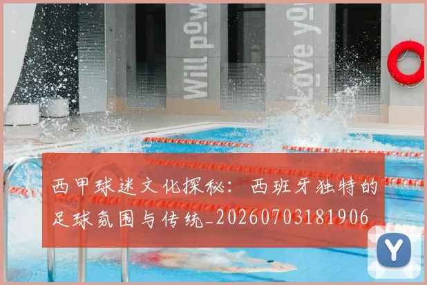 西甲球迷文化探秘:西班牙独特的足球氛围与传统_20260703181906